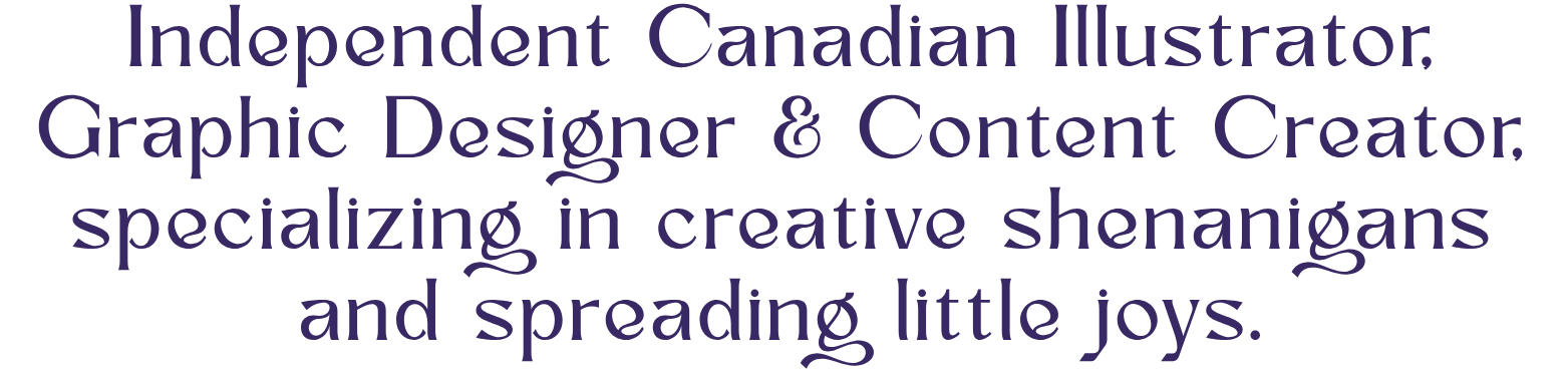 Png of stylized deep purple text that reads "Independent Canadian Illustrator, Graphic Designer & Content Creator, specializing in creative shenanigans and spreading little joys."
